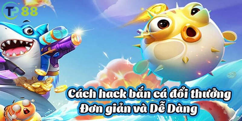 Chuyên gia giải mã cách chơi hack bắn cá tại TP88 hiệu quả